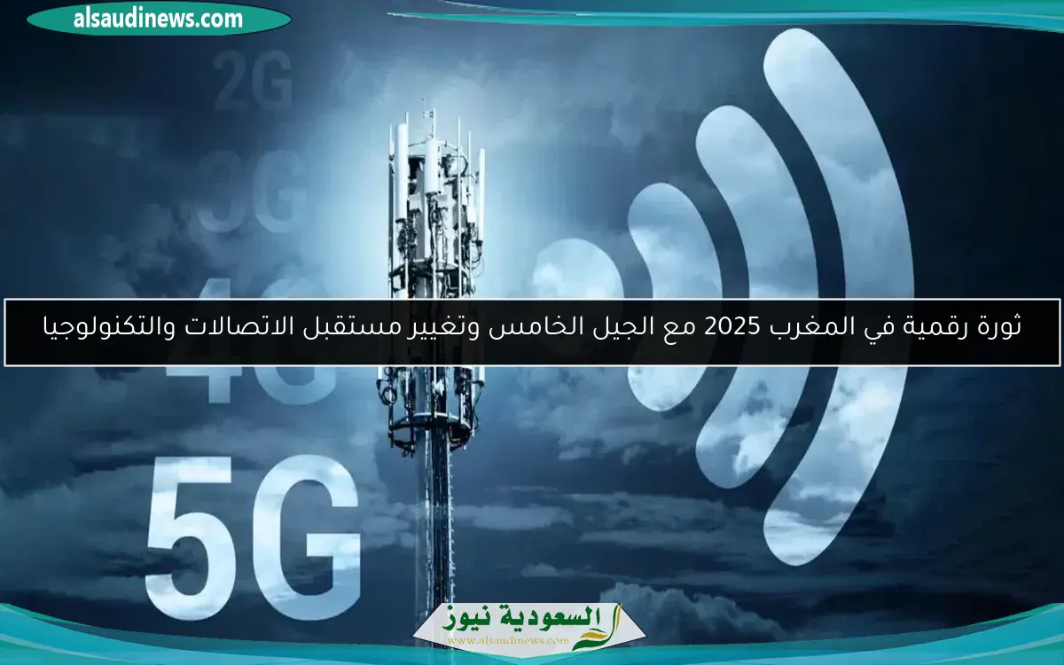 ثورة رقمية في المغرب 2025 مع الجيل الخامس وتغيير مستقبل الاتصالات والتكنولوجيا