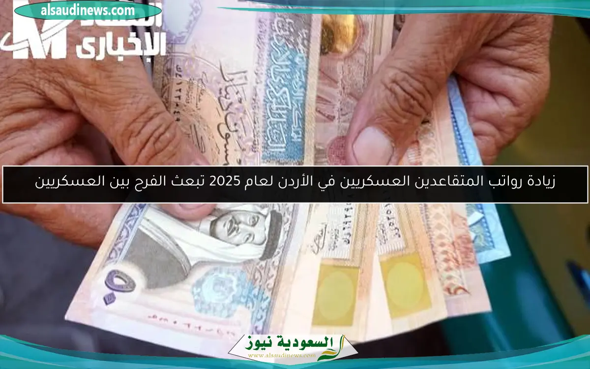 زيادة رواتب المتقاعدين العسكريين في الأردن لعام 2025 تبعث الفرح بين العسكريين