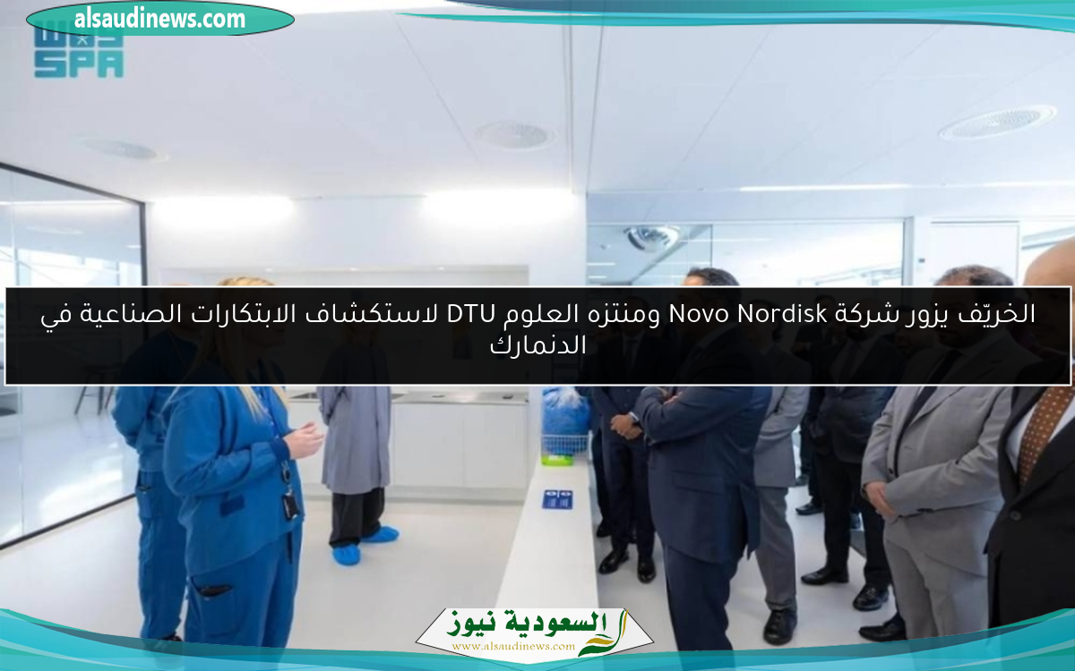 الخريّف يزور شركة Novo Nordisk ومنتزه العلوم DTU لاستكشاف الابتكارات الصناعية في الدنمارك