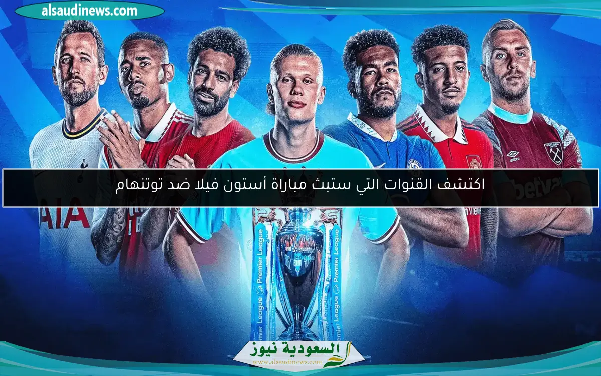 اكتشف القنوات التي ستبث مباراة أستون فيلا ضد توتنهام