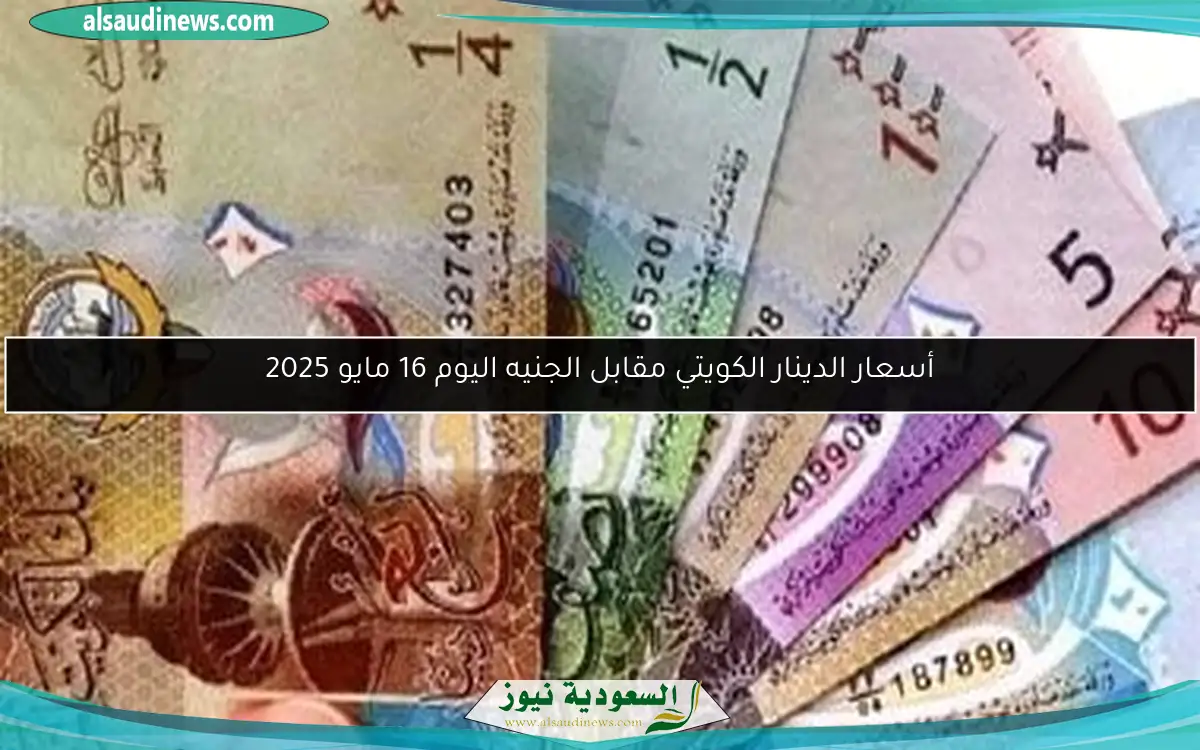 أسعار الدينار الكويتي مقابل الجنيه اليوم 16 مايو 2025