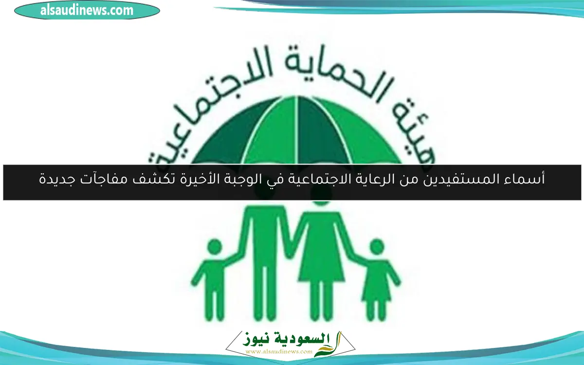 أسماء المستفيدين من الرعاية الاجتماعية في الوجبة الأخيرة تكشف مفاجآت جديدة