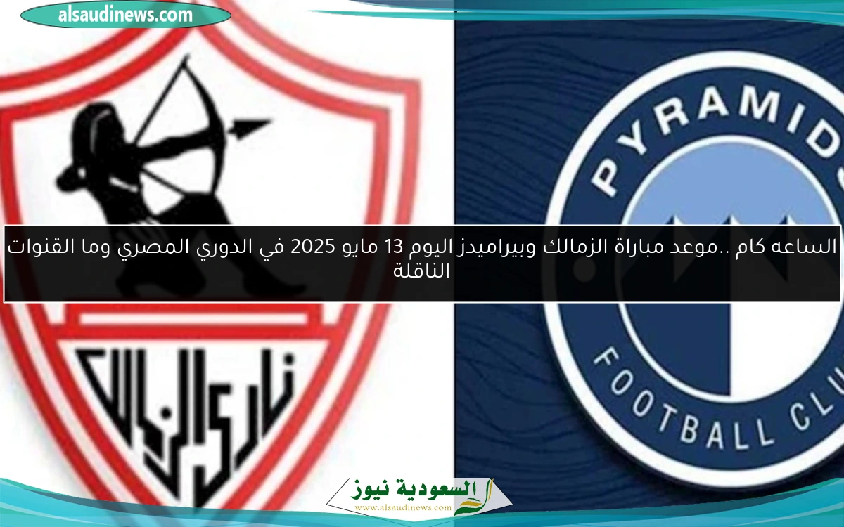الساعه كام ..موعد مباراة الزمالك وبيراميدز اليوم 13 مايو 2025 في الدوري المصري وما القنوات الناقلة