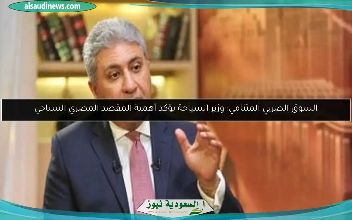 السوق الصربي المتنامي: وزير السياحة يؤكد أهمية المقصد المصري السياحي