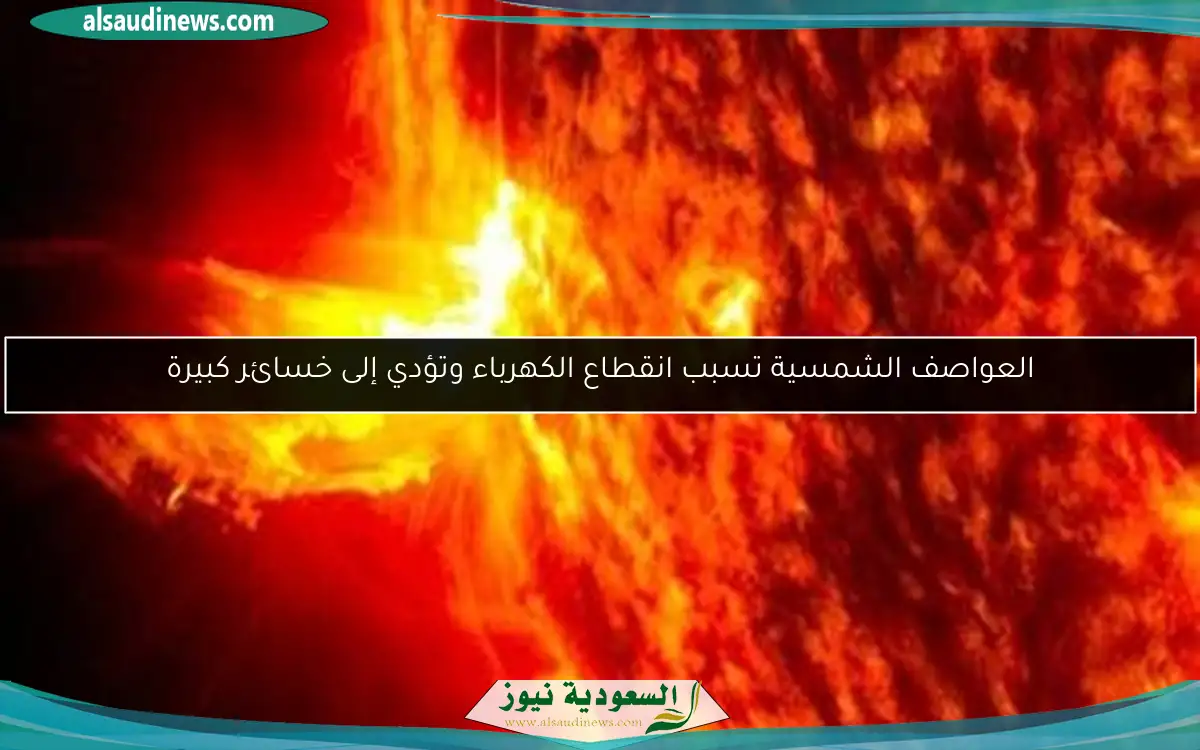 العواصف الشمسية تسبب انقطاع الكهرباء وتؤدي إلى خسائر كبيرة