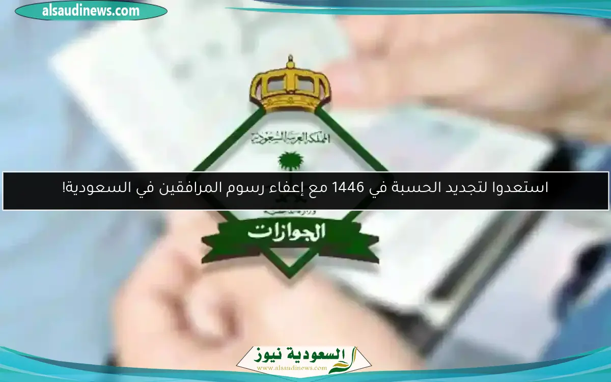 استعدوا لتجديد الحسبة في 1446 مع إعفاء رسوم المرافقين في السعودية!