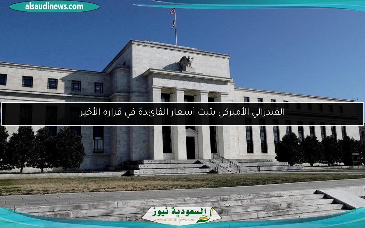 الفيدرالي الأميركي يثبت أسعار الفائدة في قراره الأخير