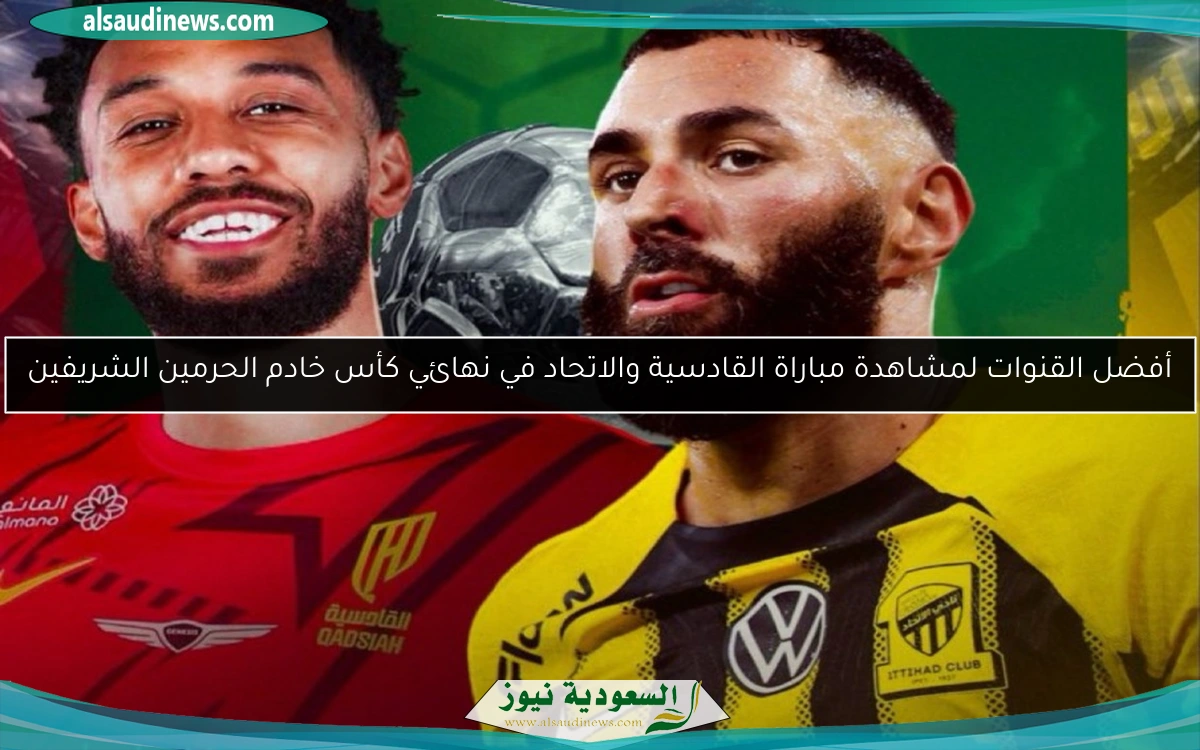 الاتحاد البطل.. أفضل القنوات لمتابعة مباراة القادسية والاتحاد في نهائي كأس خادم الحرمين الشريفين