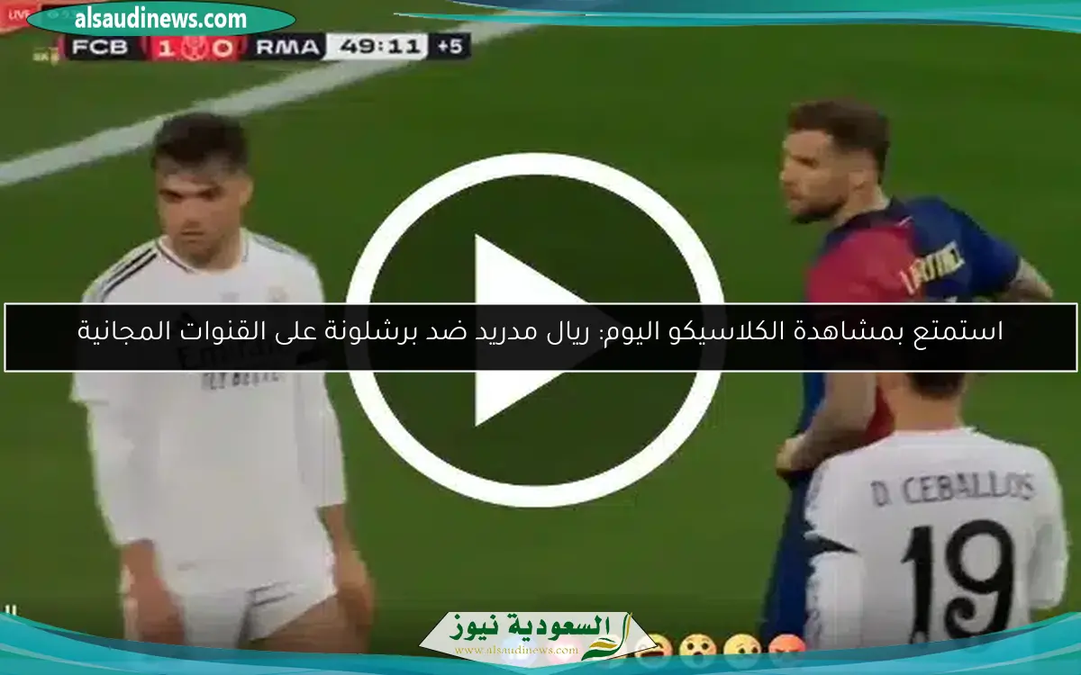استمتع بمتابعة الكلاسيكو اليوم: ريال مدريد ضد برشلونة على القنوات المجانية