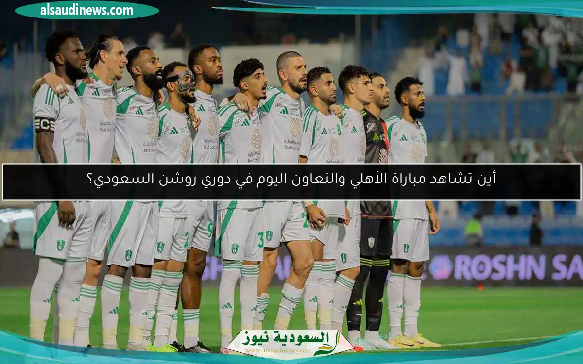 أين تشاهد مباراة الأهلي والتعاون اليوم في دوري روشن السعودي؟