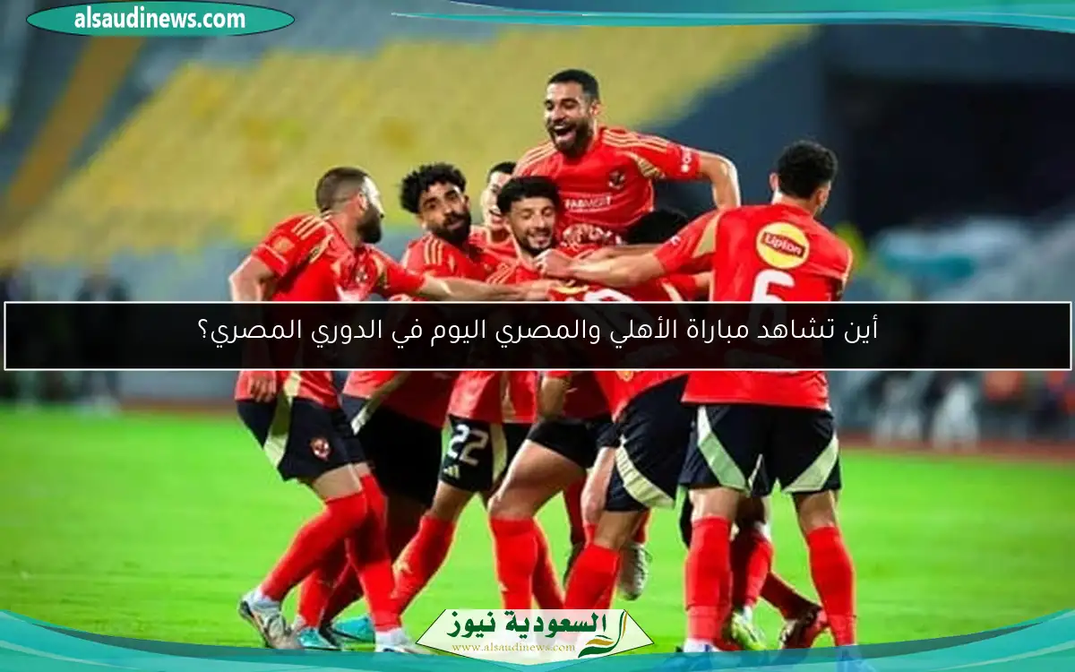 أين تشاهد مباراة الأهلي والمصري اليوم في الدوري المصري؟