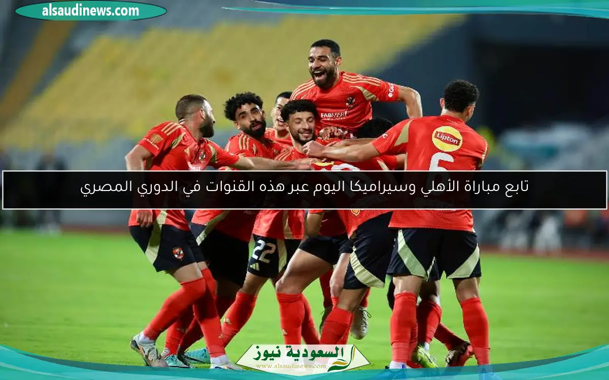 تابع مباراة الأهلي وسيراميكا اليوم عبر هذه القنوات في الدوري المصري
