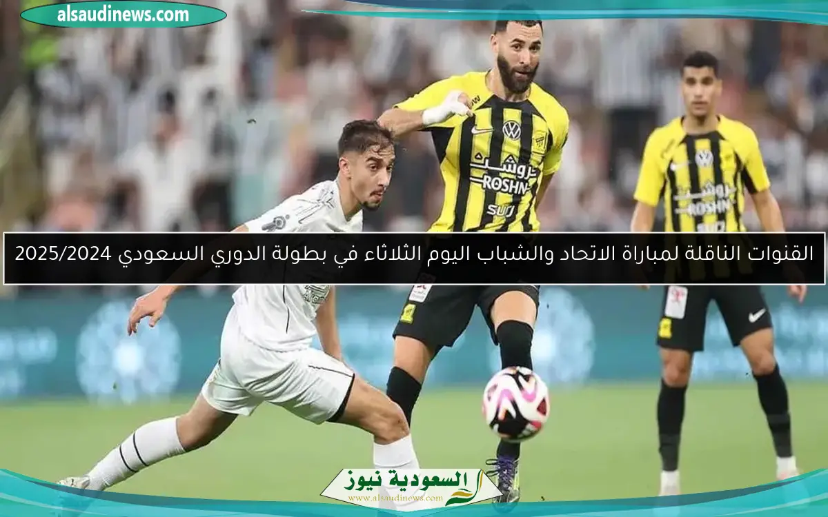 القنوات الناقلة لمباراة الاتحاد والشباب اليوم الثلاثاء في بطولة الدوري السعودي 2025/2024