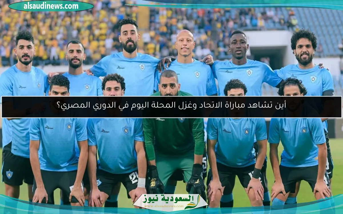 أين تشاهد مباراة الاتحاد وغزل المحلة اليوم في الدوري المصري؟