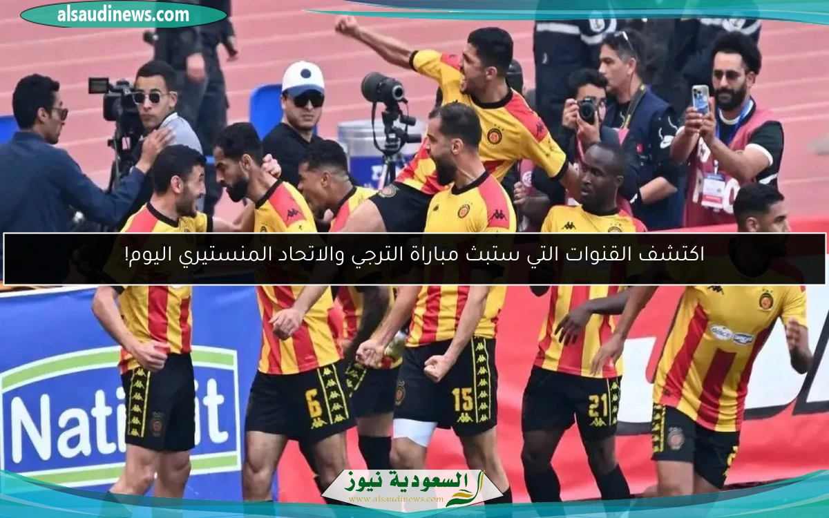 اكتشف القنوات التي ستبث مباراة الترجي والاتحاد المنستيري اليوم!