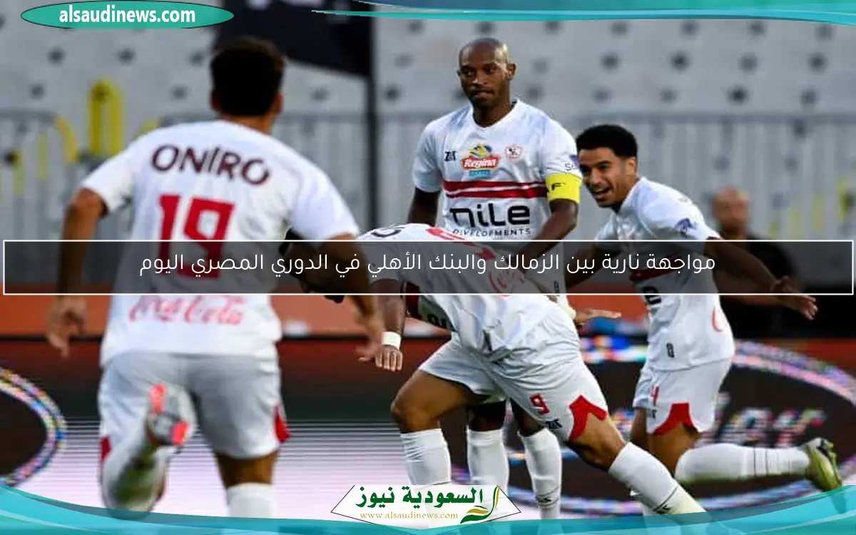 مواجهة نارية بين الزمالك والبنك الأهلي في الدوري المصري اليوم