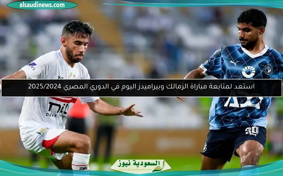 استعد لمتابعة مباراة الزمالك وبيراميدز اليوم في الدوري المصري 2025/2024
