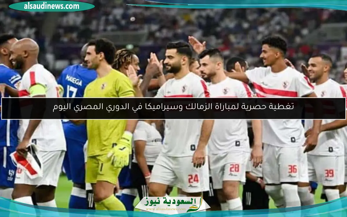 تغطية حصرية لمباراة الزمالك وسيراميكا في الدوري المصري اليوم