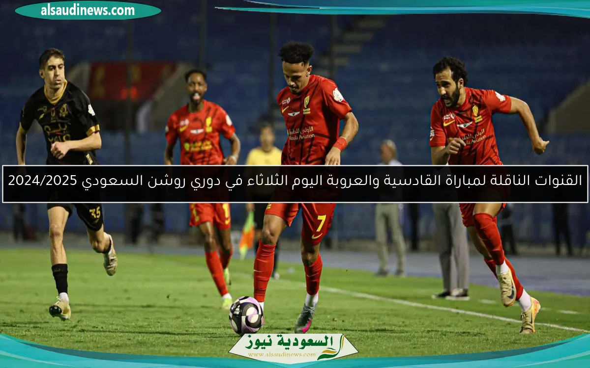 القنوات الناقلة لمباراة القادسية والعروبة اليوم الثلاثاء في دوري روشن السعودي 2024/2025