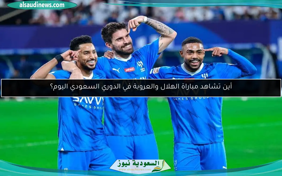 أين تشاهد مباراة الهلال والعروبة في الدوري السعودي اليوم؟