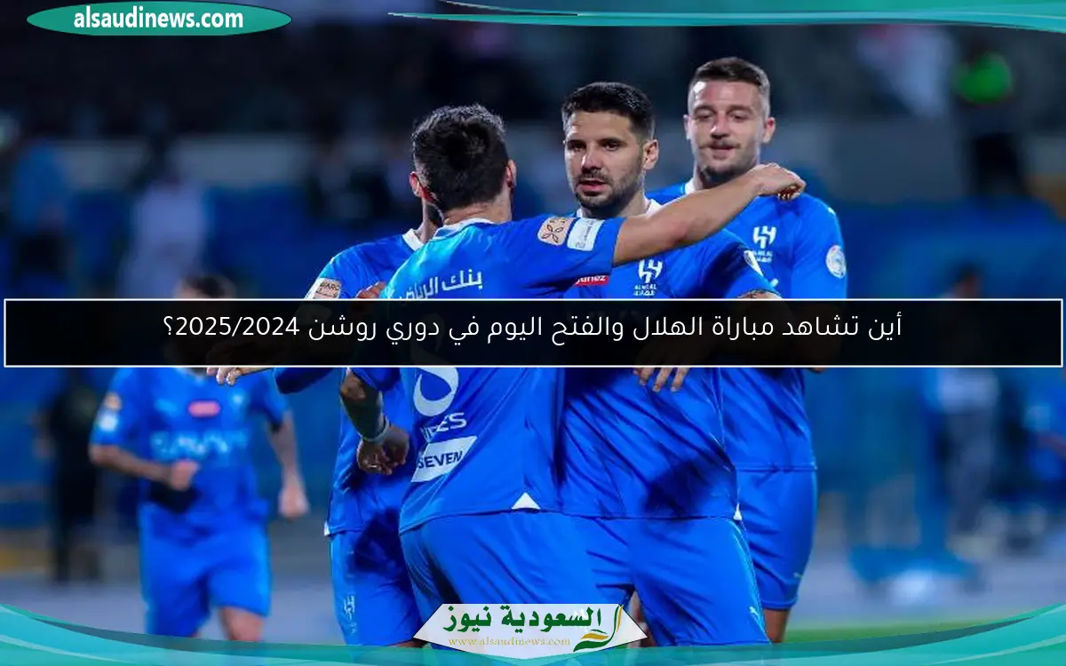 أين تشاهد مباراة الهلال والفتح اليوم في دوري روشن 2025/2024؟