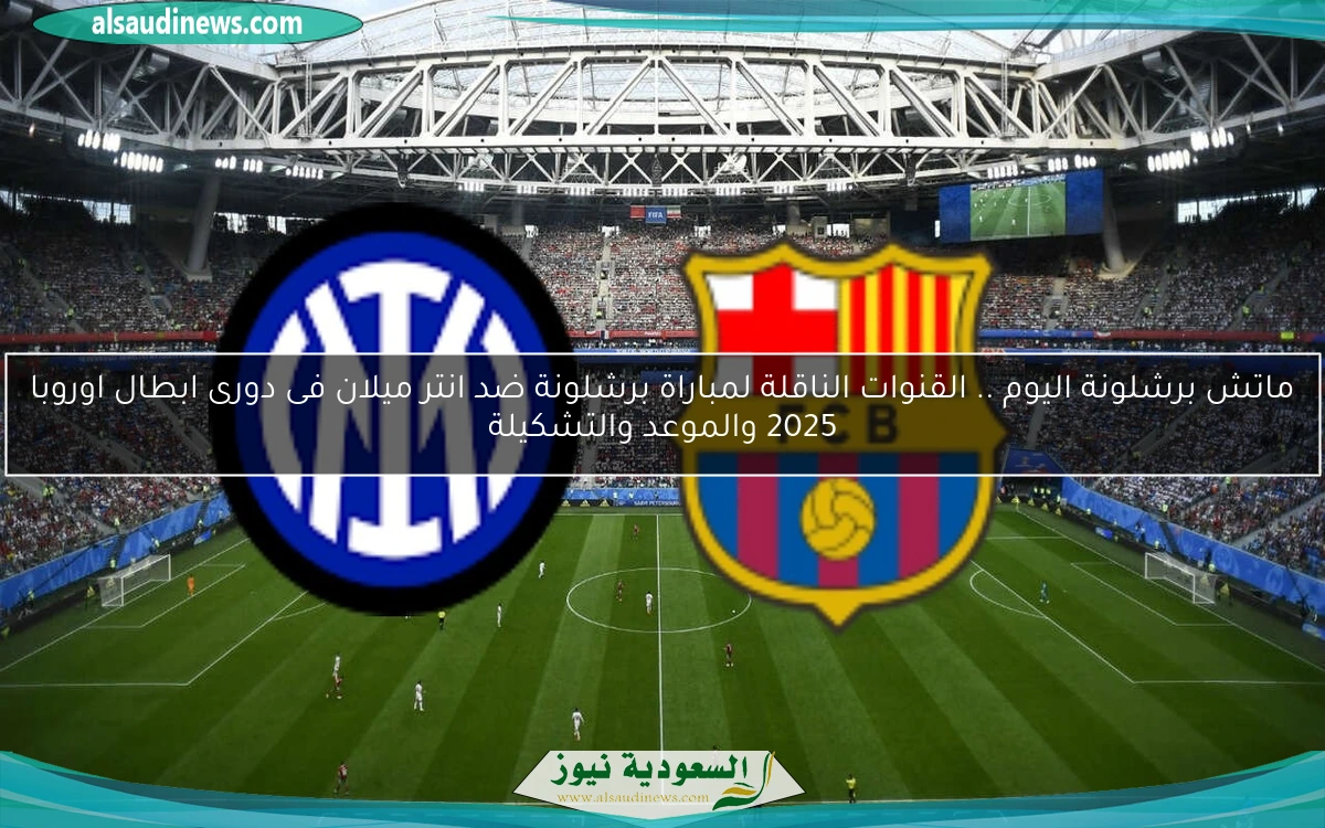 ماتش برشلونة اليوم .. القنوات الناقلة لمباراة برشلونة ضد انتر ميلان فى دورى ابطال اوروبا 2025 والموعد والتشكيلة