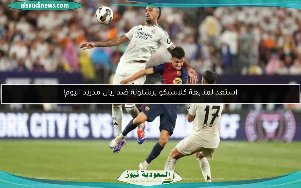 استعد لمتابعة كلاسيكو برشلونة ضد ريال مدريد اليوم!