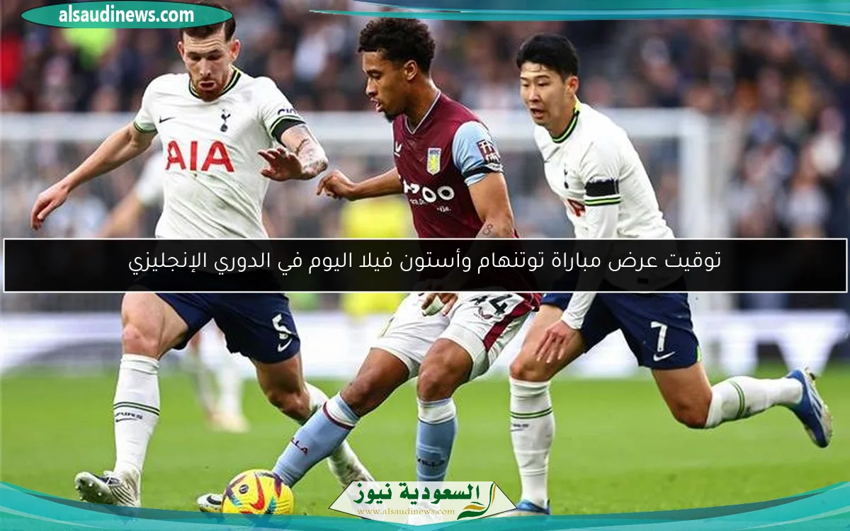 توقيت عرض مباراة توتنهام وأستون فيلا اليوم في الدوري الإنجليزي