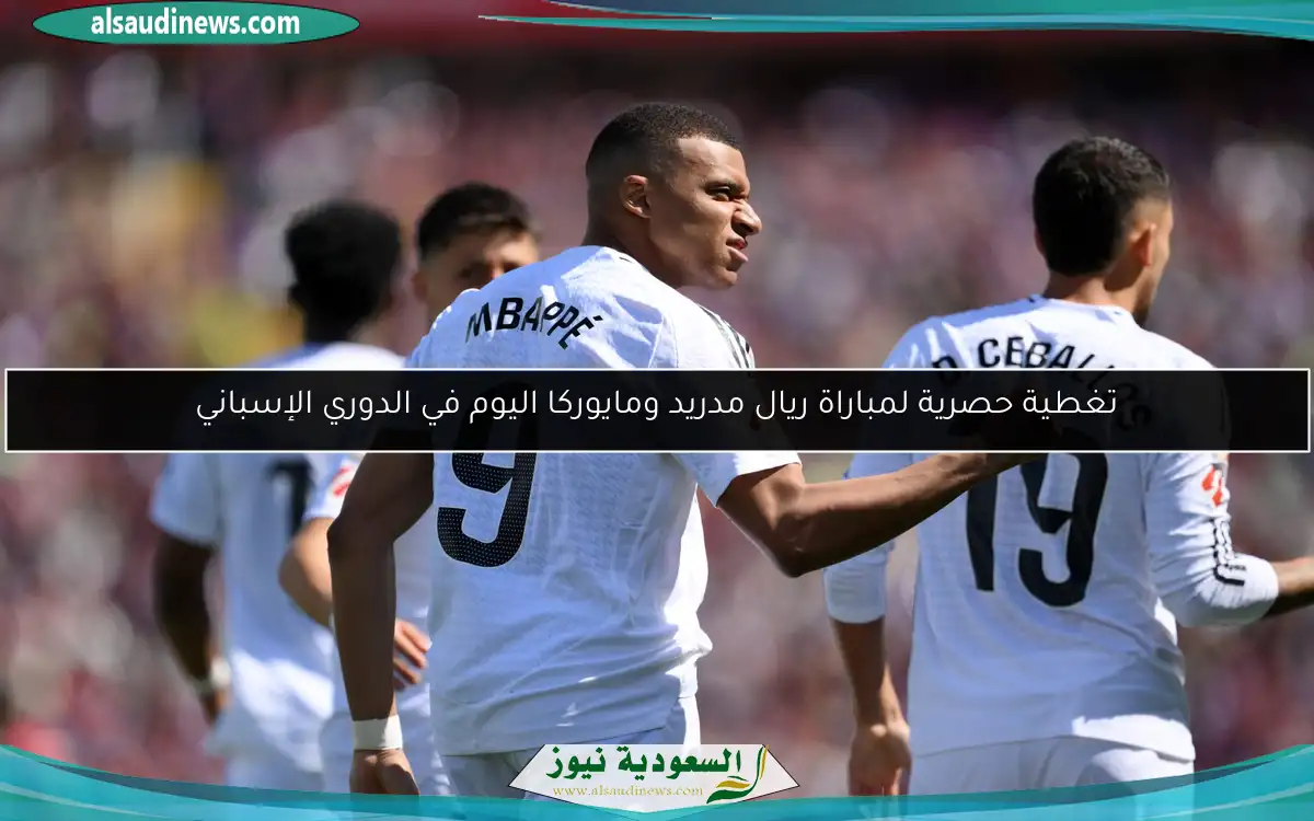 تغطية حصرية لمباراة ريال مدريد ومايوركا اليوم في الدوري الإسباني
