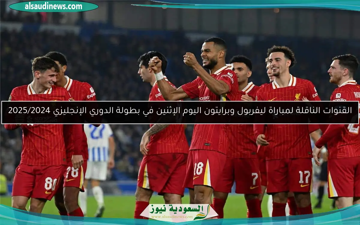 القنوات الناقلة لمباراة ليفربول وبرايتون اليوم الإثنين في بطولة الدوري الإنجليزي 2025/2024