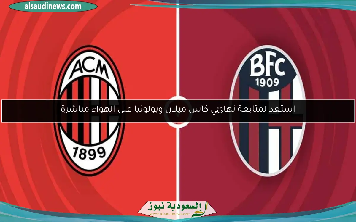 استعد لمتابعة نهائي كأس ميلان وبولونيا على الهواء مباشرة