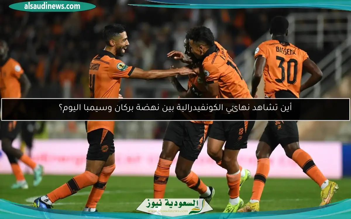 أين تشاهد نهائي الكونفيدرالية بين نهضة بركان وسيمبا اليوم؟