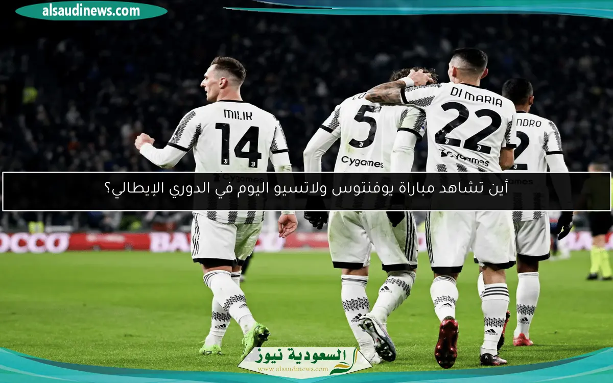 أين تشاهد مباراة يوفنتوس ولاتسيو اليوم في الدوري الإيطالي؟