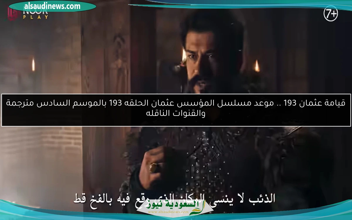 قيامة عثمان 193 .. موعد مسلسل المؤسس عثمان الحلقه 193 بالموسم السادس مترجمة والقنوات الناقله