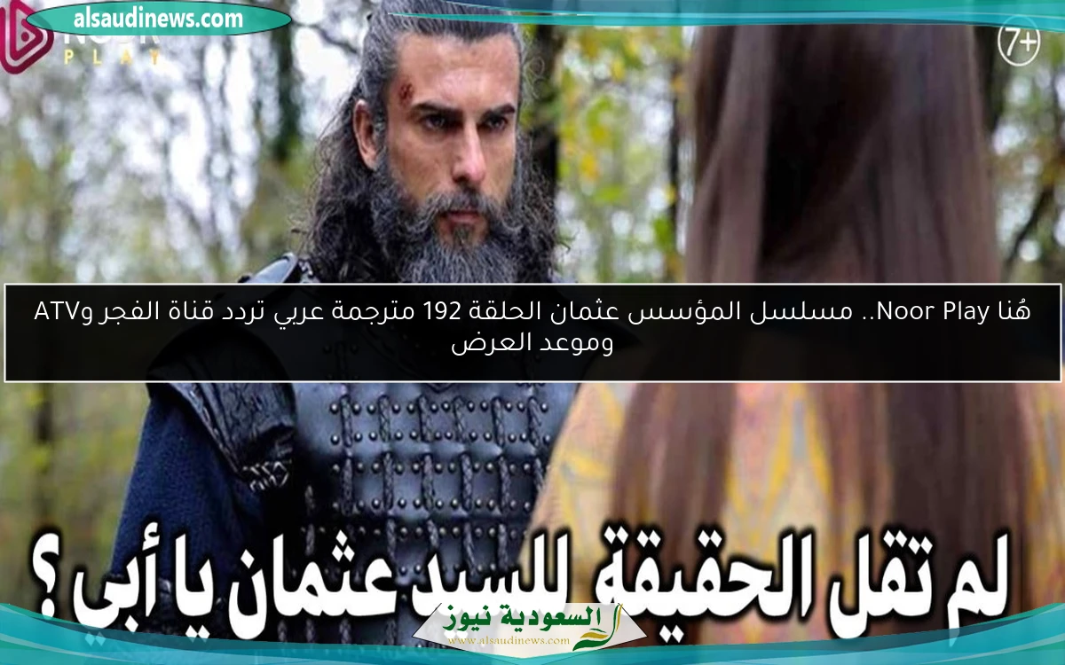 لا تفوتك Dailymotion هُنا.. Noor Play مسلسل المؤسس عثمان الحلقة 192 مترجمة عربي تردد قناة الفجر وATV وموعد العرض
