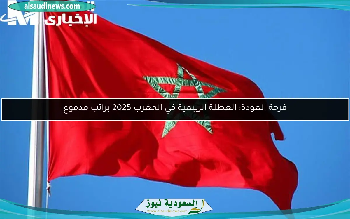فرحة العودة: العطلة الربيعية في المغرب 2025 براتب مدفوع