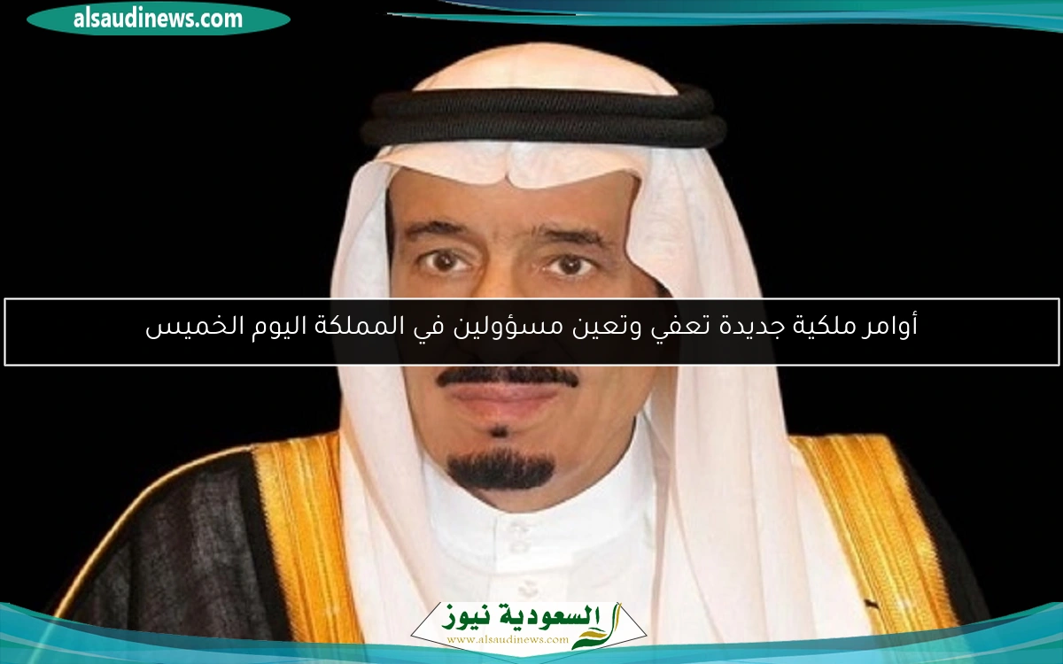 أوامر ملكية جديدة تعفي وتعين مسؤولين في المملكة اليوم الخميس
