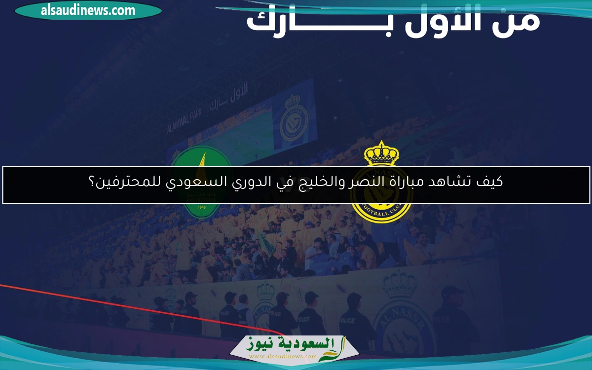 كيف تشاهد مباراة النصر والخليج في الدوري السعودي للمحترفين؟