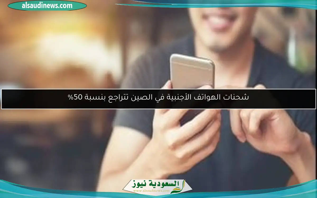 شحنات الهواتف الأجنبية في الصين تتراجع بنسبة 50%