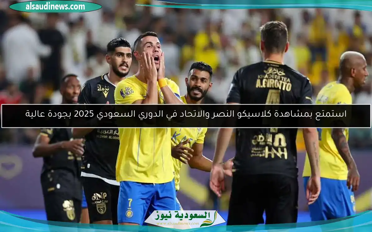 استمتع بمشاهدة كلاسيكو النصر والاتحاد في الدوري السعودي 2025 بجودة عالية