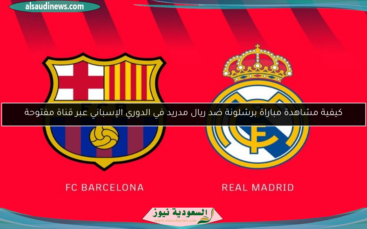 كيفية مشاهدة مباراة برشلونة ضد ريال مدريد في الدوري الإسباني عبر قناة مفتوحة