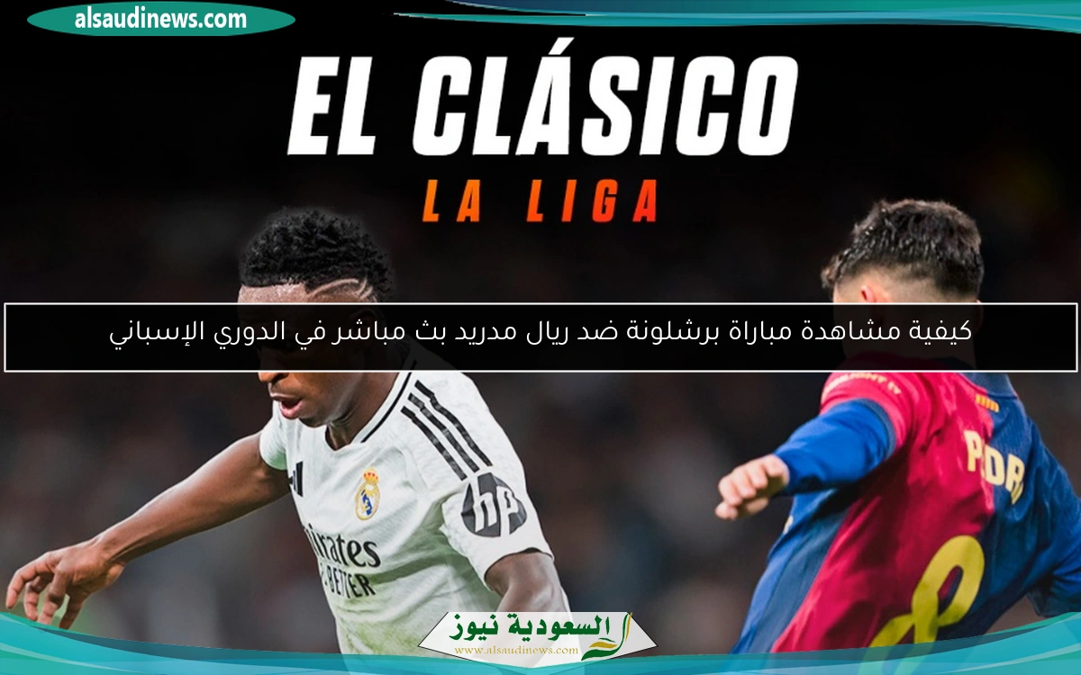 كيفية مشاهدة مباراة برشلونة ضد ريال مدريد بث مباشر في الدوري الإسباني