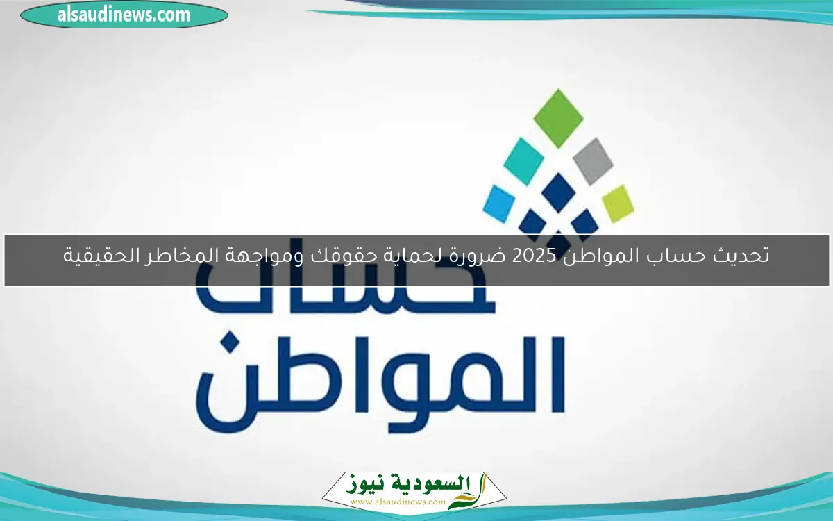 تحديث حساب المواطن 2025 ضرورة لحماية حقوقك ومواجهة المخاطر الحقيقية