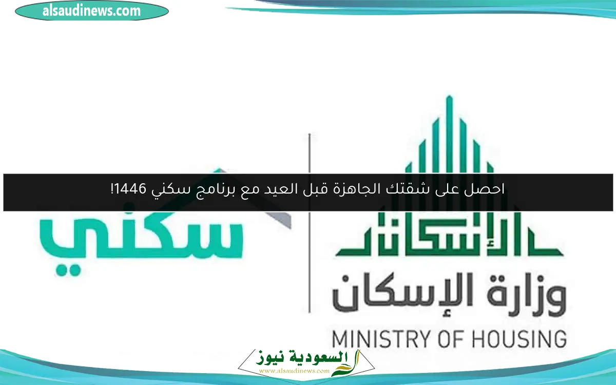 احصل على شقتك الجاهزة قبل العيد مع برنامج سكني 1446!