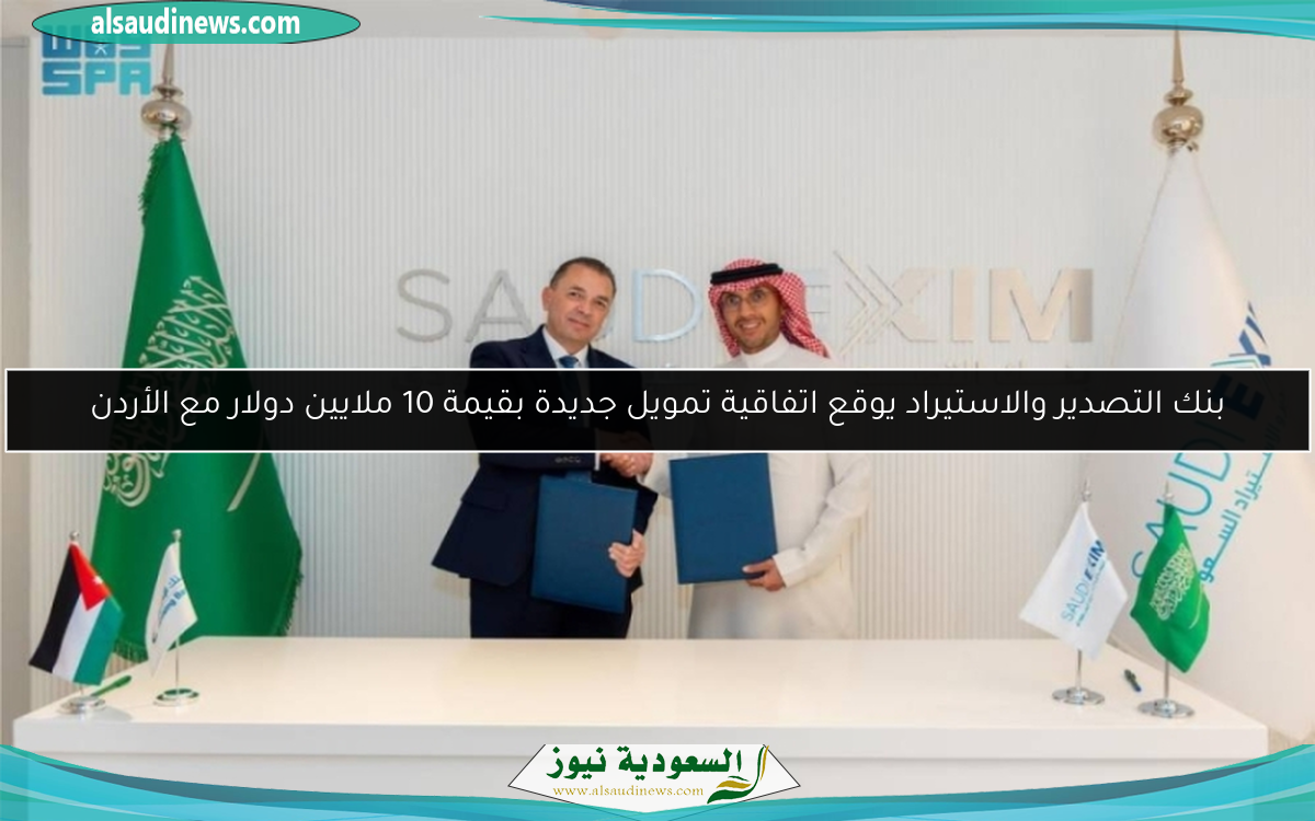 بنك التصدير والاستيراد يوقع اتفاقية تمويل جديدة بقيمة 10 ملايين دولار مع الأردن