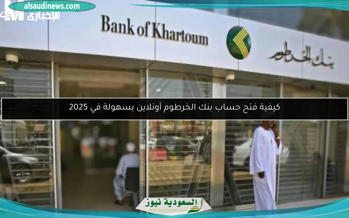 كيفية فتح حساب بنك الخرطوم أونلاين بسهولة في 2025