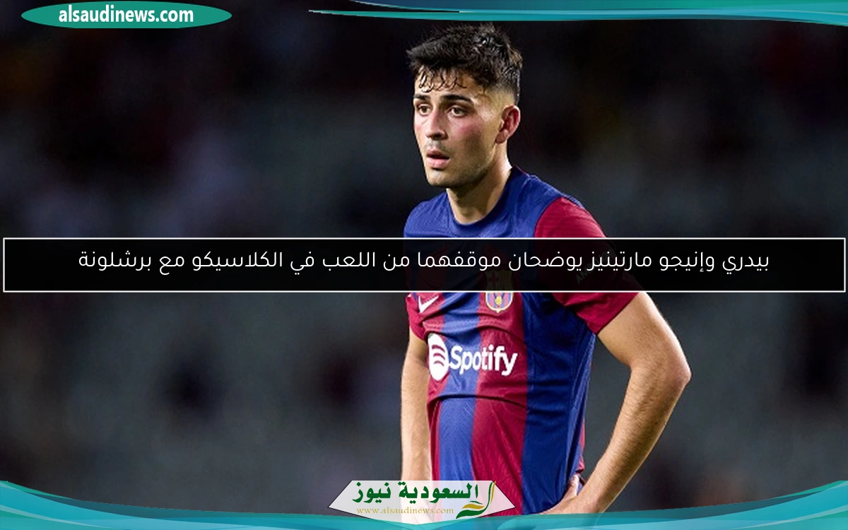 بيدري وإنيجو مارتينيز يوضحان موقفهما من اللعب في الكلاسيكو مع برشلونة