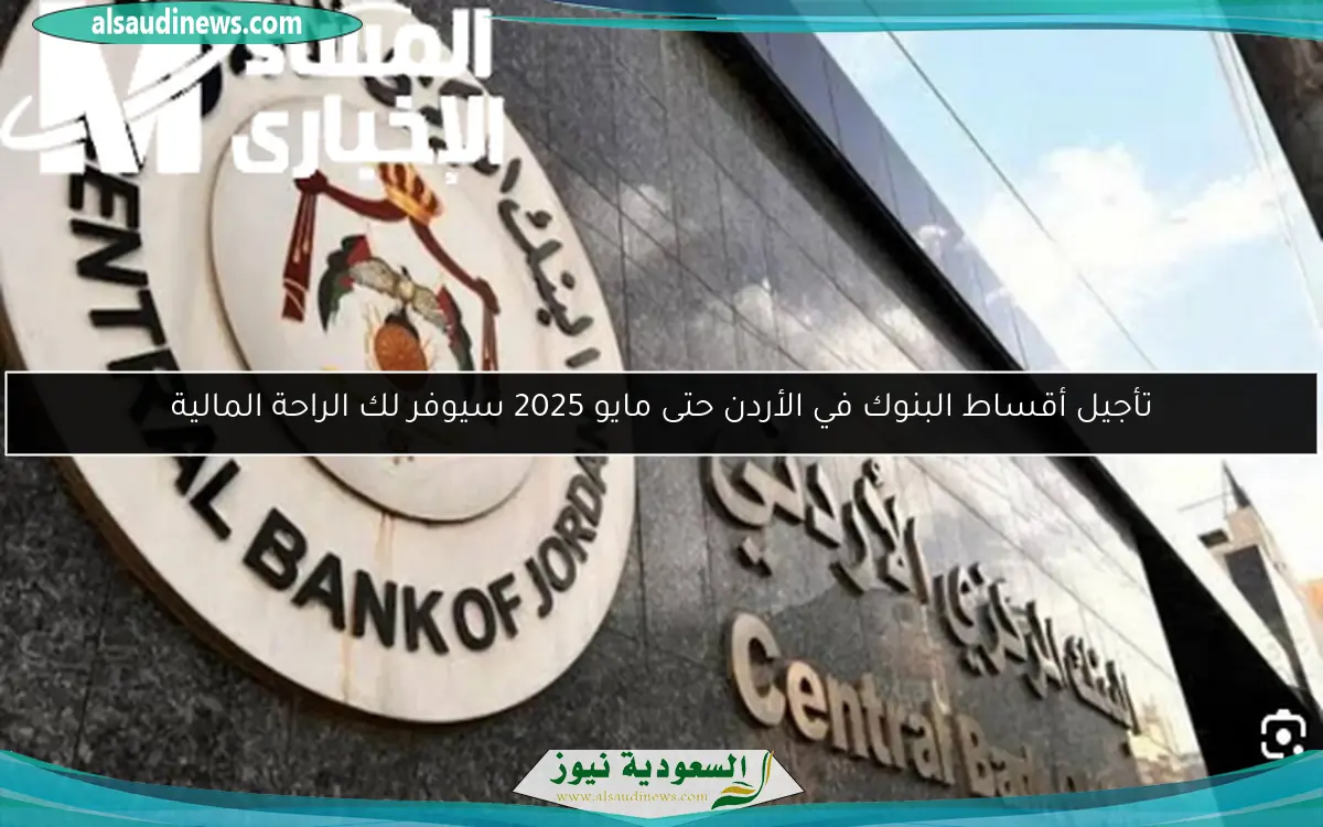 تأجيل أقساط البنوك في الأردن حتى مايو 2025 سيوفر لك الراحة المالية