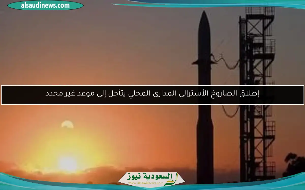 إطلاق الصاروخ الأسترالي المداري المحلي يتأجل إلى موعد غير محدد