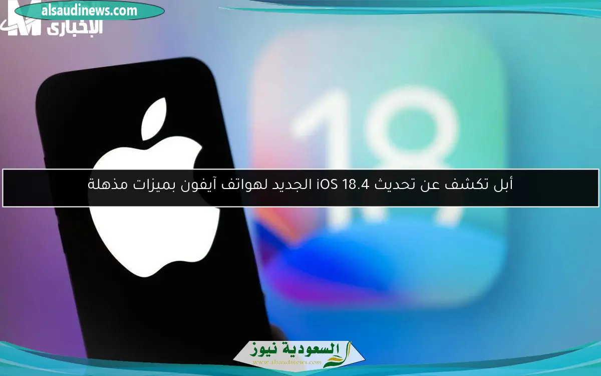 أبل تكشف عن تحديث iOS 18.4 الجديد لهواتف آيفون بميزات مذهلة